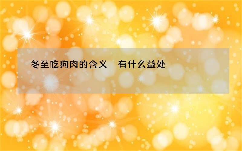 冬至吃狗肉的含义 有什么益处